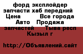 форд эксплойдер запчасти хаб передний › Цена ­ 100 - Все города Авто » Продажа запчастей   . Тыва респ.,Кызыл г.